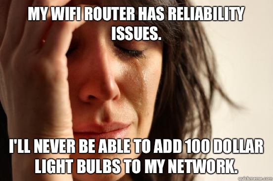 My wifi router has reliability issues. I'll never be able to add 100 dollar light bulbs to my network.  First World Problems