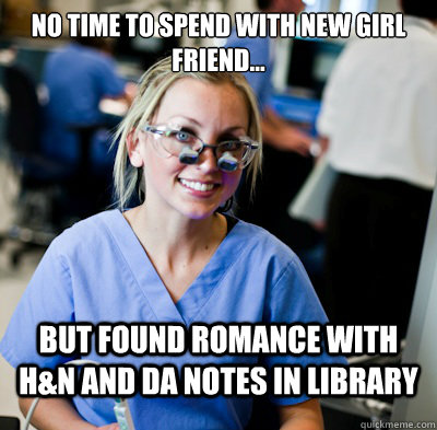 No time to spend with new girl friend... But found romance with H&N and DA notes in Library  overworked dental student