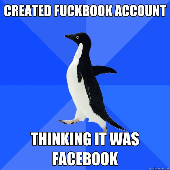 created fuckbook account thinking it was facebook  Socially Awkward Penguin