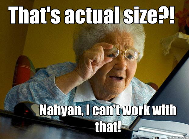 That's actual size?! Nahyan, I can't work with that!  Grandma finds the Internet