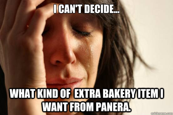 I Can't decide... What kind of  extra bakery item i want from Panera.  First World Problems