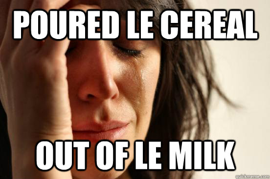 Poured le cereal out of le milk  First World Problems