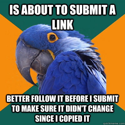 is about to submit a link better follow it before I submit to make sure it didn't change since I copied it - is about to submit a link better follow it before I submit to make sure it didn't change since I copied it  Paranoid Parrot