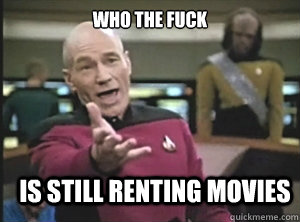 WHO THE FUCK IS STILL RENTING MOVIES  Annoyed Picard