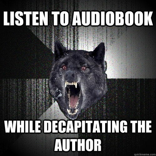 Listen to audiobook while decapitating the author  Insanity Wolf