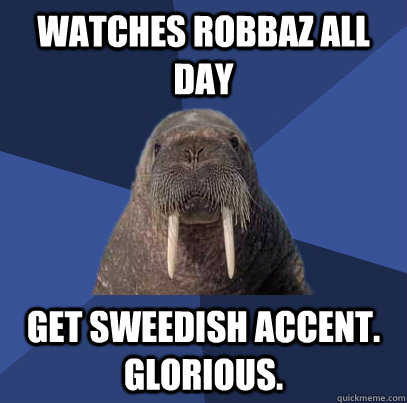 watches robbaz all day get sweedish accent. Glorious. - watches robbaz all day get sweedish accent. Glorious.  Web Developer Walrus