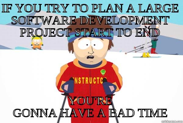 IF YOU TRY TO PLAN A LARGE SOFTWARE DEVELOPMENT PROJECT START TO END YOU'RE GONNA HAVE A BAD TIME Super Cool Ski Instructor