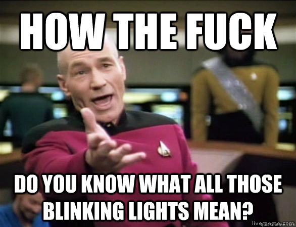how the fuck do you know what all those blinking lights mean?  Annoyed Picard HD