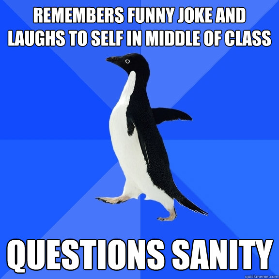 remembers funny joke and laughs to self in middle of class questions sanity  Socially Awkward Penguin