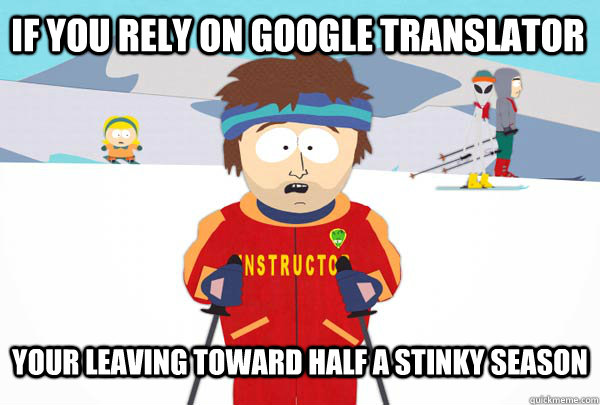 If you rely on Google Translator Your leaving toward half a stinky season  Super Cool Ski Instructor