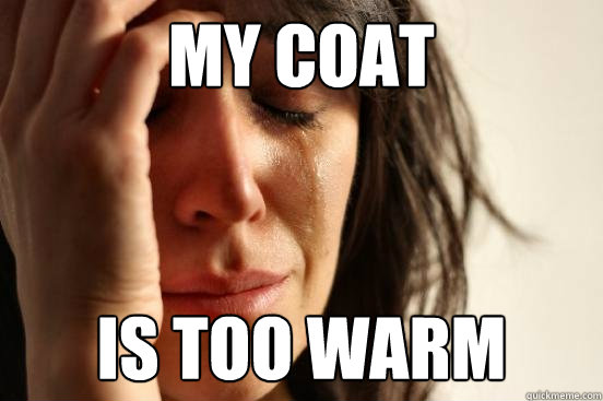my coat is too warm  First World Problems