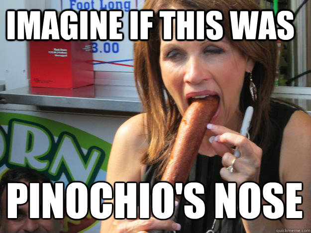 Imagine if this was  Pinochio's nose
  Slutty Michele
