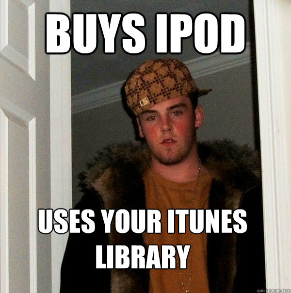 Buys iPod uses your iTunes library - Buys iPod uses your iTunes library  Scumbag Steve