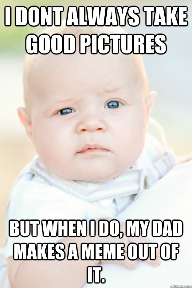 I dont always take good pictures but when i do, my dad makes a meme out of it. - I dont always take good pictures but when i do, my dad makes a meme out of it.  The Most Interesting Baby in the World