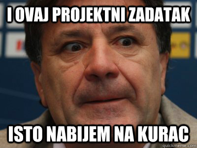 I ovaj projektni zadatak isto nabijem na kurac  scumbag zdravko mamic