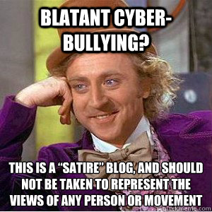 Blatant Cyber-bullying? This is a “satire” blog, and should not be taken to represent the views of any person or movement  Academic wonka