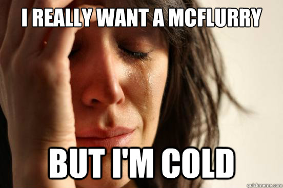 I really want a McFlurry But I'm cold - I really want a McFlurry But I'm cold  First World Problems