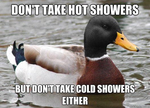 don't take hot showers but don't take cold showers either  