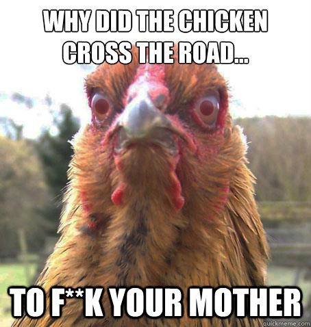 Why did the chicken cross the road... To f**k your mother  RageChicken