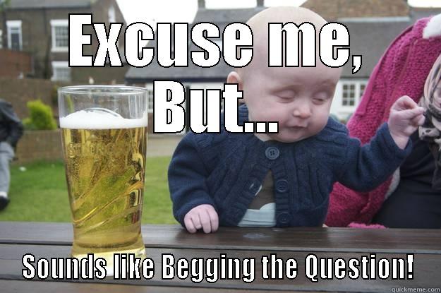 EXCUSE ME, BUT... SOUNDS LIKE BEGGING THE QUESTION! drunk baby