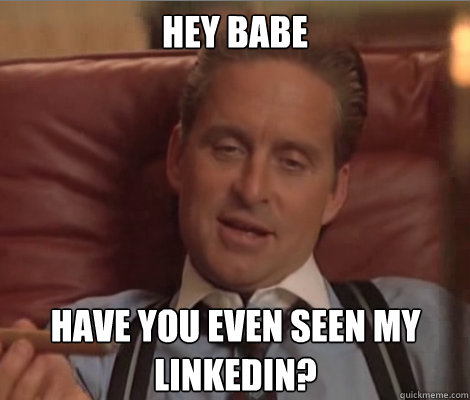 Hey Babe Have you even SEEN my LinkedIn?  Investment Banker Douchebag
