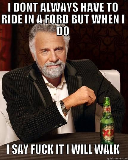 I DONT ALWAYS HAVE TO RIDE IN A FORD BUT WHEN I DO I SAY FUCK IT I WILL WALK The Most Interesting Man In The World
