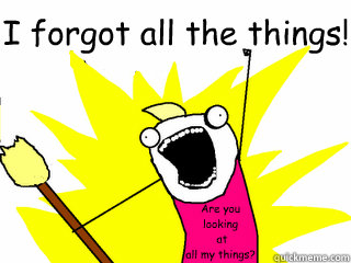 I forgot all the things! Are you 
looking
 at 
all my things?  All The Things
