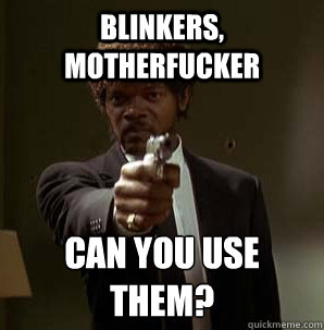 Blinkers, Motherfucker Can you use them?
  Samuel L Pulp Fiction