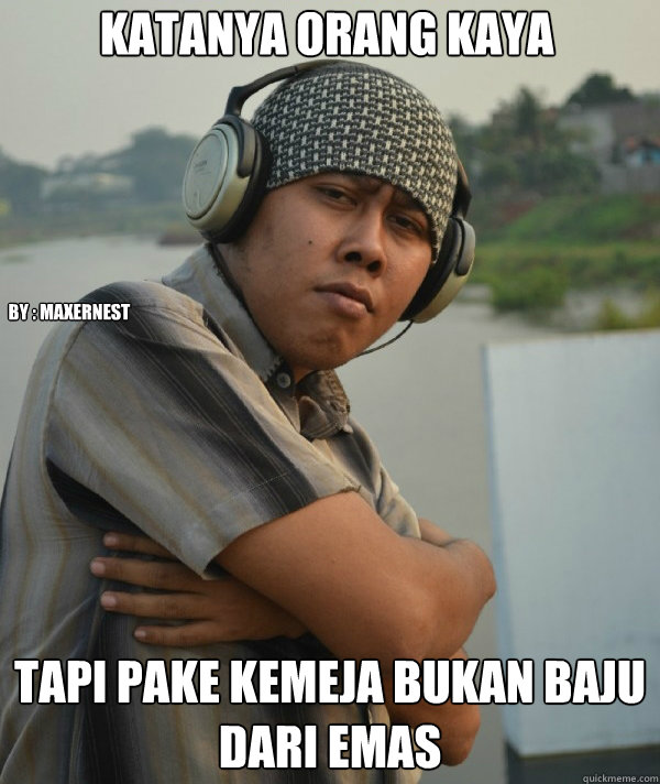 katanya orang kaya tapi pake kemeja bukan baju dari emas by : maxernest  Amin Rich Man