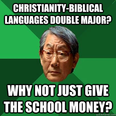 Christianity-Biblical Languages Double Major? Why not just give the school money? - Christianity-Biblical Languages Double Major? Why not just give the school money?  High Expectations Asian Father