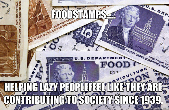 Foodstamps..... helping lazy peoplefeel like they are contributing to society since 1939.  Food Stamps