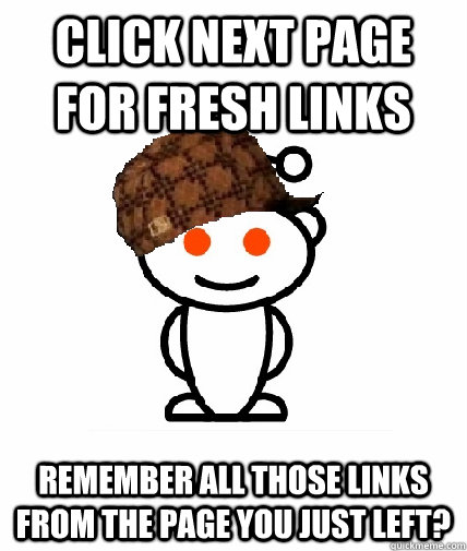 click next page for fresh links remember all those links from the page you just left?  Scumbag Reddit