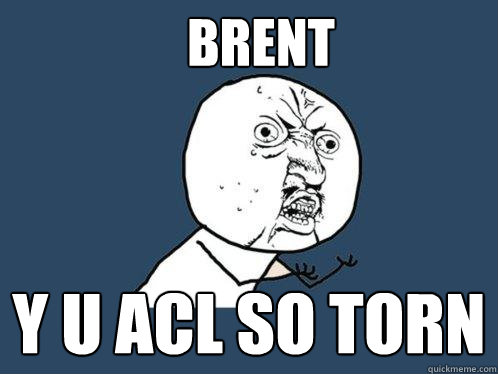 Brent y u acl so torn  Y U No