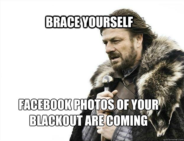BRACE YOURSELF Facebook photos of your blackout are coming  BRACE YOURSELF TIMELINE POSTS