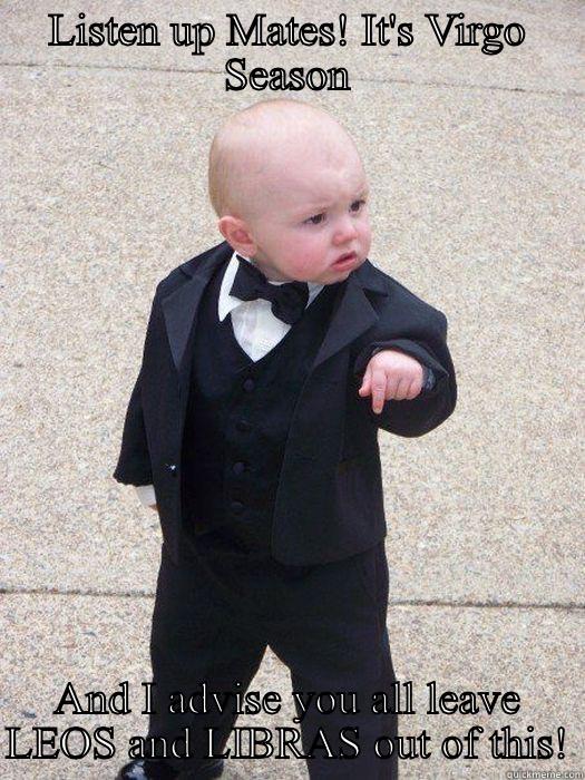 LISTEN UP MATES! IT'S VIRGO SEASON AND I ADVISE YOU ALL LEAVE LEOS AND LIBRAS OUT OF THIS! Baby Godfather