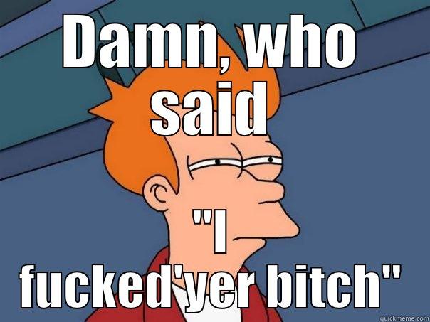 DAMN, WHO SAID 