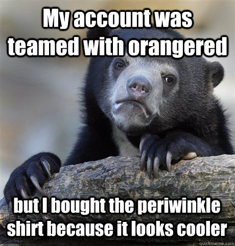 My account was teamed with orangered but I bought the periwinkle shirt because it looks cooler  Confession Bear