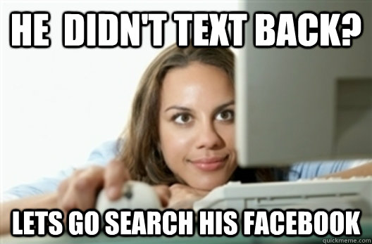 He  didn't text back? Lets go search his facebook - He  didn't text back? Lets go search his facebook  Creepy Stalker Girl