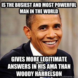 IS THE BUSIEST AND MOST POWERFUL MAN IN THE WORLD GIVES MORE LEGITIMATE ANSWERS IN HIS AMA THAN WOODY HARRELSON  Barack Obama