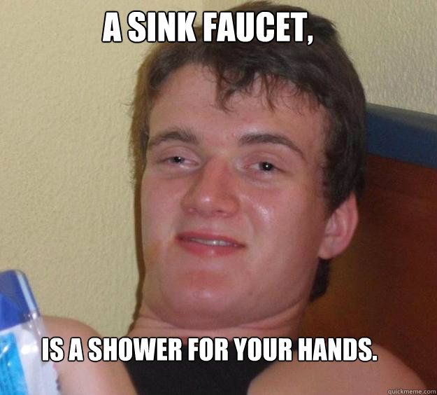 A sink faucet, Is a shower for your hands. - A sink faucet, Is a shower for your hands.  10 Guy