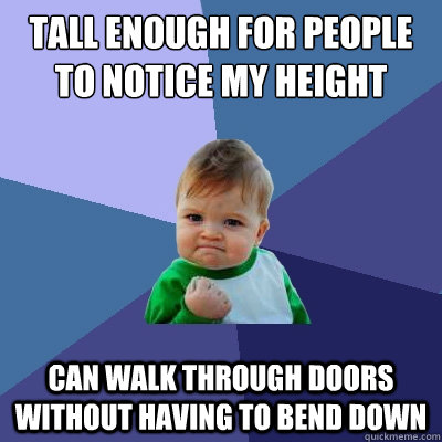 Tall enough for people to notice my height can walk through doors without having to bend down - Tall enough for people to notice my height can walk through doors without having to bend down  Success Kid