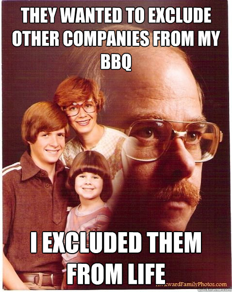 they wanted to exclude other companies from my bbq i excluded them from life - they wanted to exclude other companies from my bbq i excluded them from life  Vengeance Dad