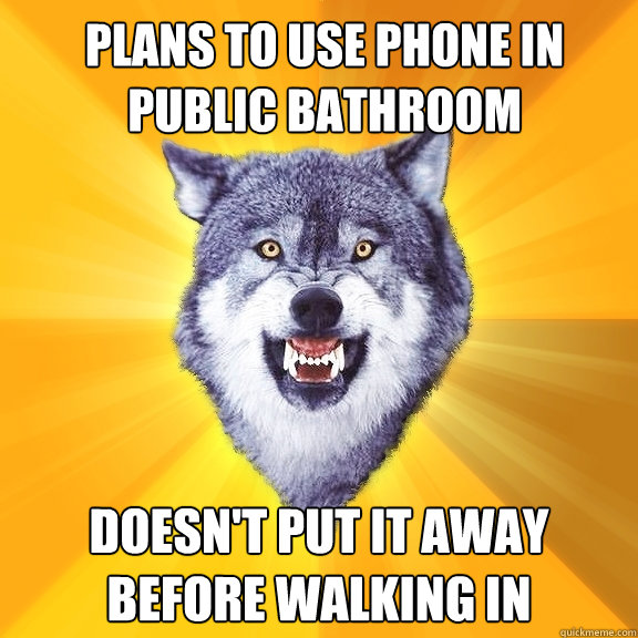 plans to use phone in public bathroom doesn't put it away before walking in  Courage Wolf