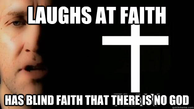 laughs at faith has blind faith that there is no god  Scumbag Atheist