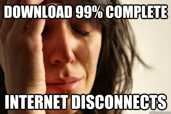 download 99% complete internet disconnects  First World Problems