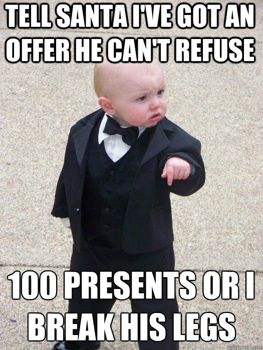 Tell Santa i've got an offer he can't refuse 100 presents or i break his legs   Baby Godfather