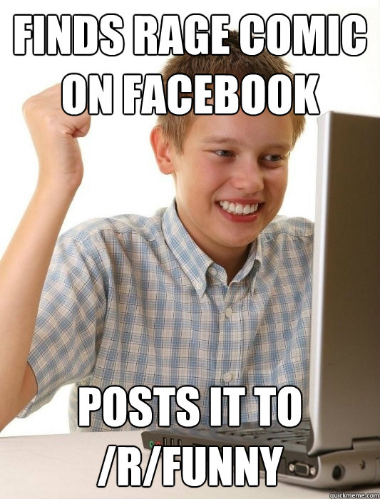 Finds Rage Comic on facebook Posts it to /r/funny  First Day on the Internet Kid