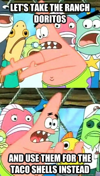 Let's take the ranch doritos and use them for the taco shells instead - Let's take the ranch doritos and use them for the taco shells instead  Push it somewhere else Patrick