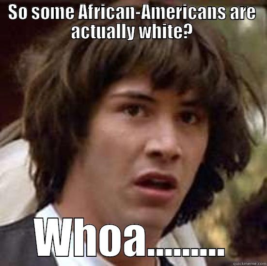 SO SOME AFRICAN-AMERICANS ARE ACTUALLY WHITE? WHOA......... conspiracy keanu