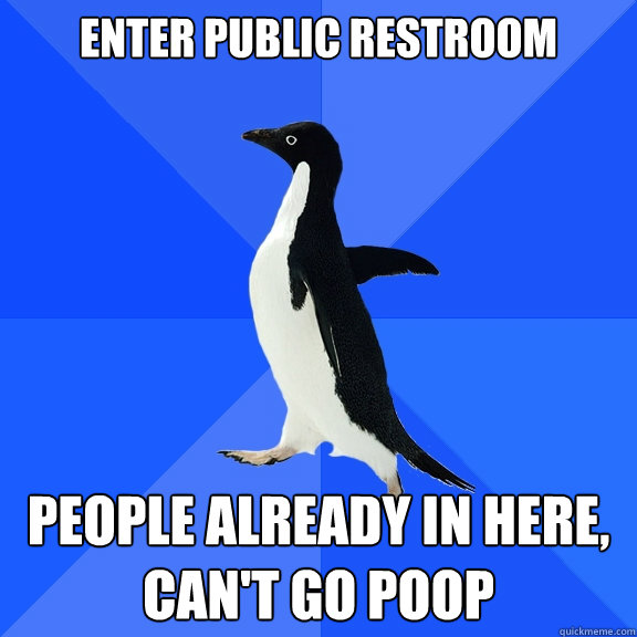 enter public restroom people already in here,
can't go poop  Socially Awkward Penguin